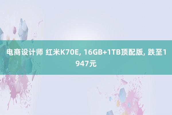 电商设计师 红米K70E, 16GB+1TB顶配版, 跌至1947元