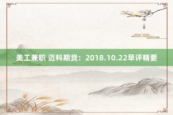 美工兼职 迈科期货：2018.10.22早评精要