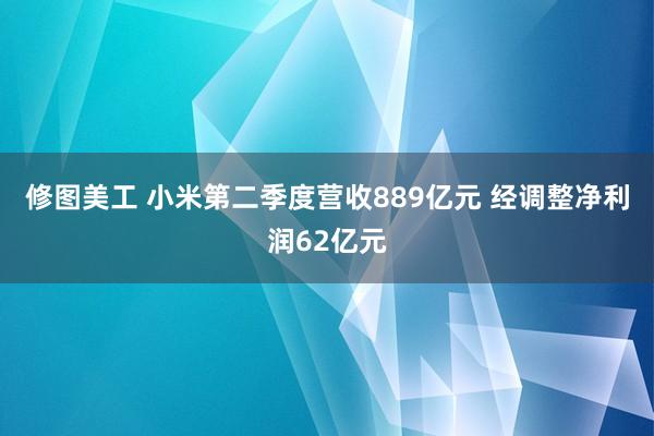 修图美工 小米第二季度营收889亿元 经调整净利润62亿元