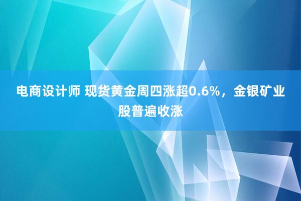 电商设计师 现货黄金周四涨超0.6%，金银矿业股普遍收涨