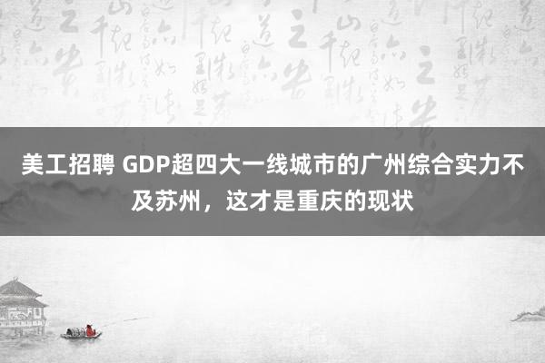 美工招聘 GDP超四大一线城市的广州综合实力不及苏州，这才是重庆的现状